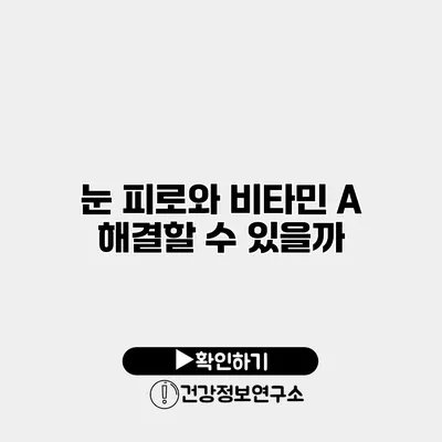 눈 피로와 비타민 A 해결할 수 있을까?