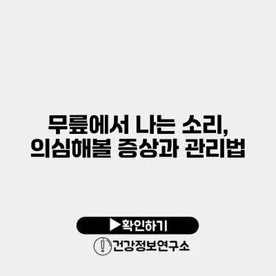 무릎에서 나는 소리, 의심해볼 증상과 관리법