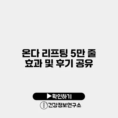 온다 리프팅 5만 줄 효과 및 후기 공유