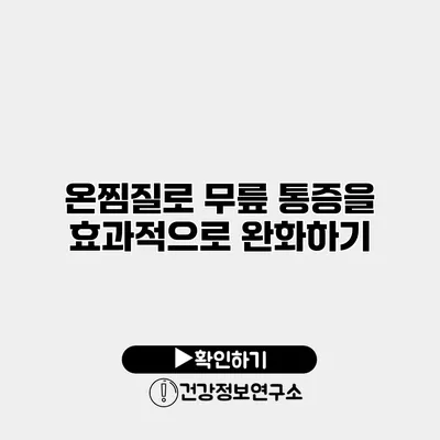 온찜질로 무릎 통증을 효과적으로 완화하기