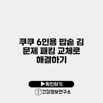 쿠쿠 6인용 밥솥 김 문제 패킹 교체로 해결하기