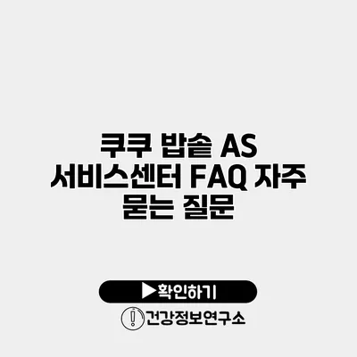 쿠쿠 밥솥 A/S 서비스센터 FAQ 자주 묻는 질문