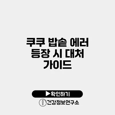 쿠쿠 밥솥 에러 등장 시 대처 가이드