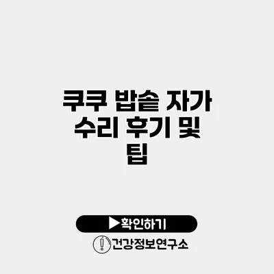 쿠쿠 밥솥 자가 수리 후기 및 팁