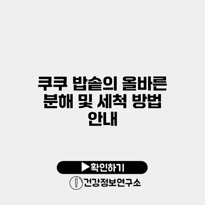 쿠쿠 밥솥의 올바른 분해 및 세척 방법 안내