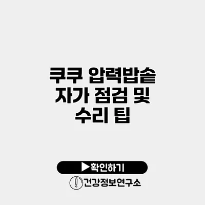 쿠쿠 압력밥솥 자가 점검 및 수리 팁