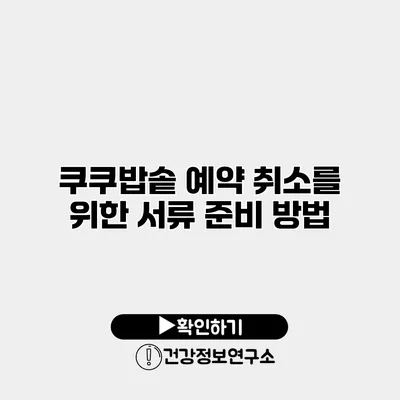 쿠쿠밥솥 예약 취소를 위한 서류 준비 방법