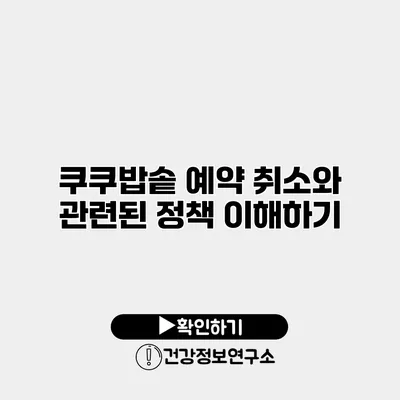 쿠쿠밥솥 예약 취소와 관련된 정책 이해하기