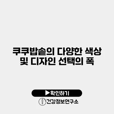 쿠쿠밥솥의 다양한 색상 및 디자인 선택의 폭